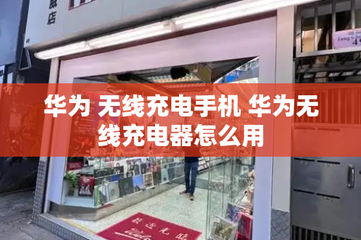 华为 无线充电手机 华为无线充电器怎么用