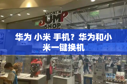 华为 小米 手机？华为和小米一键换机-第1张图片-星选测评