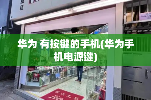 华为 有按键的手机(华为手机电源键)-第1张图片-星选测评