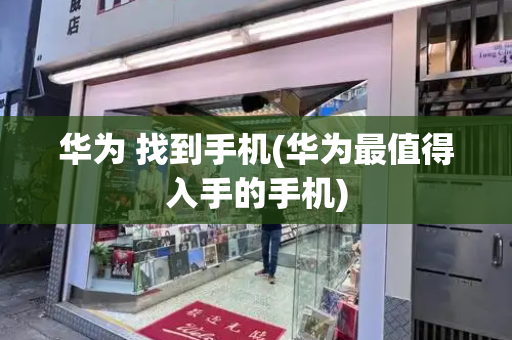 华为 找到手机(华为最值得入手的手机)-第1张图片-星选测评