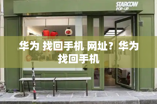 华为 找回手机 网址？华为找回手机