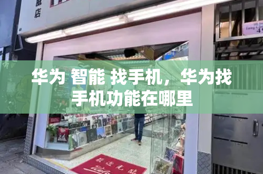 华为 智能 找手机，华为找手机功能在哪里-第1张图片-星选测评