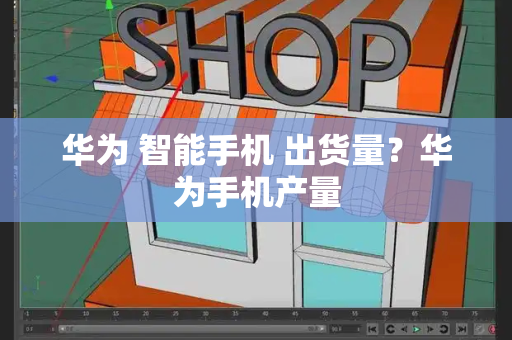 华为 智能手机 出货量？华为手机产量-第1张图片-星选测评