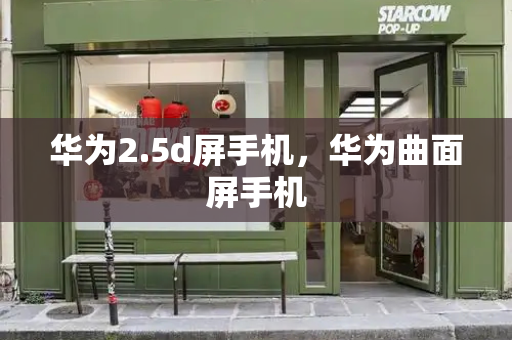 华为2.5d屏手机，华为曲面屏手机