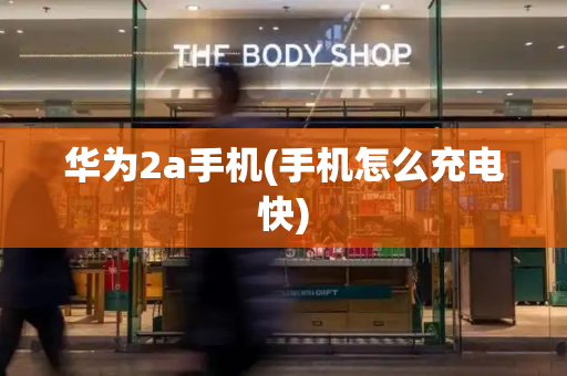 华为2a手机(手机怎么充电快)