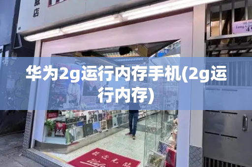 华为2g运行内存手机(2g运行内存)-第1张图片-星选测评