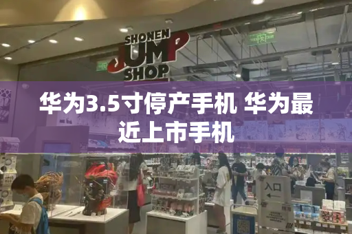 华为3.5寸停产手机 华为最近上市手机