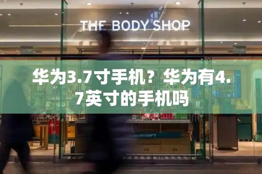 华为3.7寸手机？华为有4.7英寸的手机吗