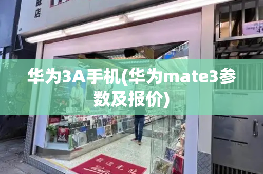 华为3A手机(华为mate3参数及报价)