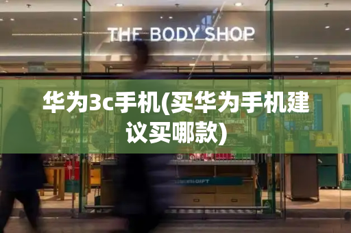 华为3c手机(买华为手机建议买哪款)-第1张图片-星选测评