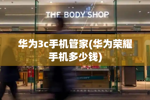 华为3c手机管家(华为荣耀手机多少钱)-第1张图片-星选测评