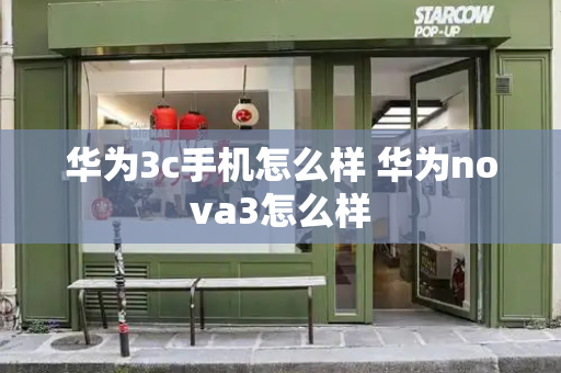 华为3c手机怎么样 华为nova3怎么样-第1张图片-星选测评
