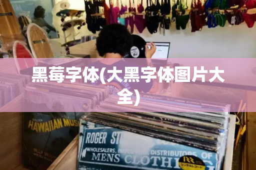 黑莓字体(大黑字体图片大全)