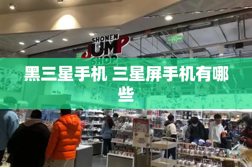 黑三星手机 三星屏手机有哪些-第1张图片-星选测评