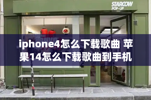 iphone4怎么下载歌曲 苹果14怎么下载歌曲到手机-第1张图片-星选测评