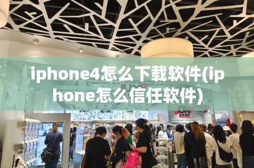 iphone4怎么下载软件(iphone怎么信任软件)