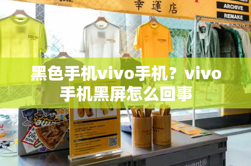 黑色手机vivo手机？vivo手机黑屏怎么回事