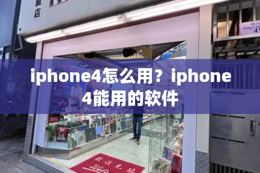 iphone4怎么用？iphone4能用的软件