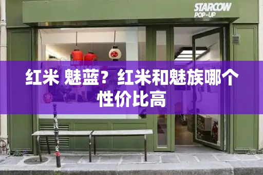 红米 魅蓝？红米和魅族哪个性价比高