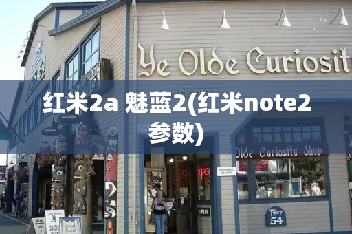 红米2a 魅蓝2(红米note2参数)