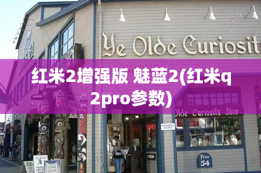 红米2增强版 魅蓝2(红米q2pro参数)
