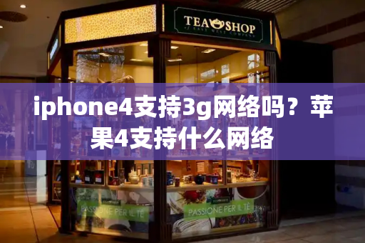 iphone4支持3g网络吗？苹果4支持什么网络