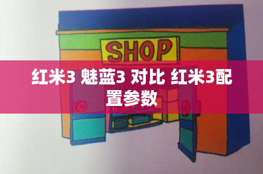 红米3 魅蓝3 对比 红米3配置参数