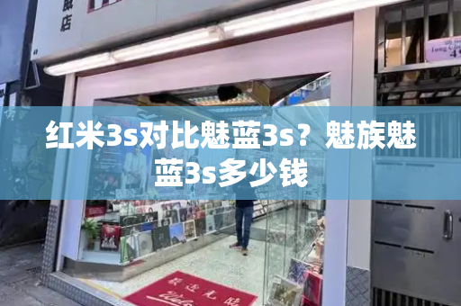 红米3s对比魅蓝3s？魅族魅蓝3s多少钱