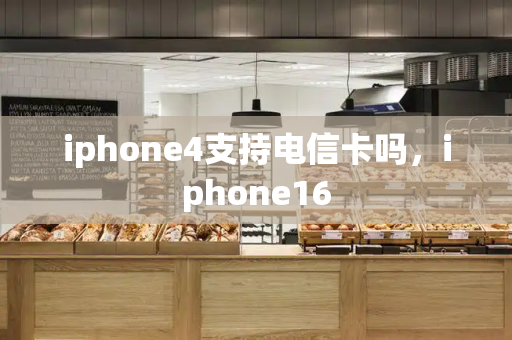 iphone4支持电信卡吗，iphone16