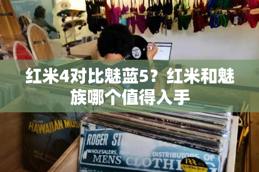 红米4对比魅蓝5？红米和魅族哪个值得入手