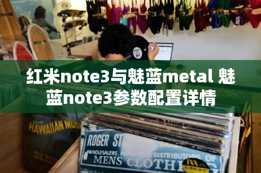 红米note3与魅蓝metal 魅蓝note3参数配置详情
