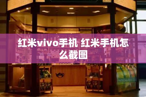 红米vivo手机 红米手机怎么截图-第1张图片-星选测评