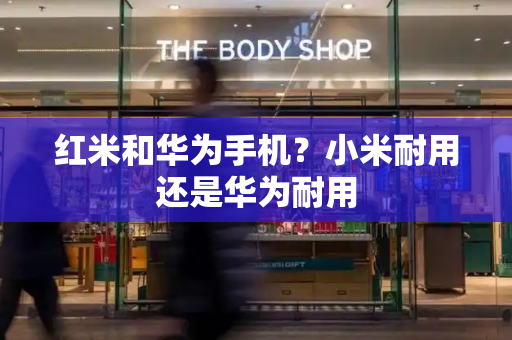 红米和华为手机？小米耐用还是华为耐用