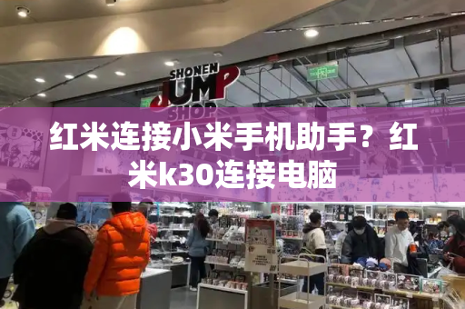 红米连接小米手机助手？红米k30连接电脑-第1张图片-星选测评