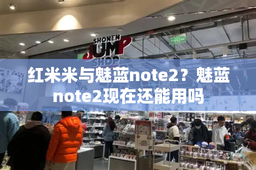 红米米与魅蓝note2？魅蓝note2现在还能用吗