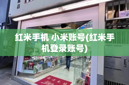 红米手机 小米账号(红米手机登录账号)