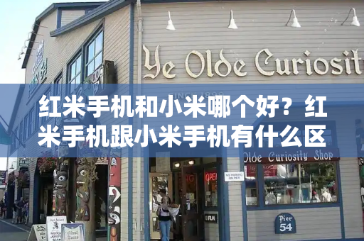 红米手机和小米哪个好？红米手机跟小米手机有什么区别-第1张图片-星选测评
