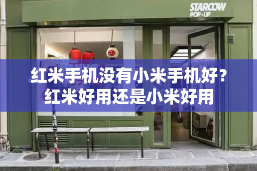 红米手机没有小米手机好？红米好用还是小米好用