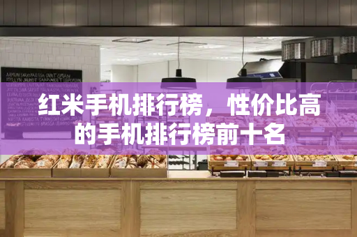 红米手机排行榜，性价比高的手机排行榜前十名