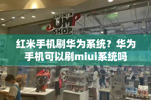 红米手机刷华为系统？华为手机可以刷miui系统吗-第1张图片-星选测评