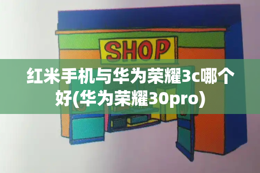 红米手机与华为荣耀3c哪个好(华为荣耀30pro)-第1张图片-星选测评
