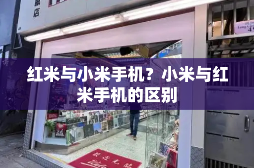 红米与小米手机？小米与红米手机的区别