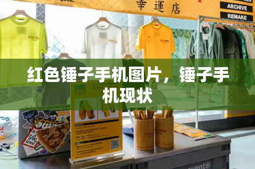 红色锤子手机图片，锤子手机现状