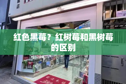 红色黑莓？红树莓和黑树莓的区别
