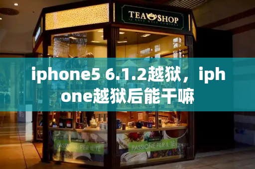 iphone5 6.1.2越狱，iphone越狱后能干嘛