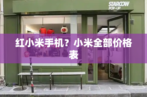 红小米手机？小米全部价格表