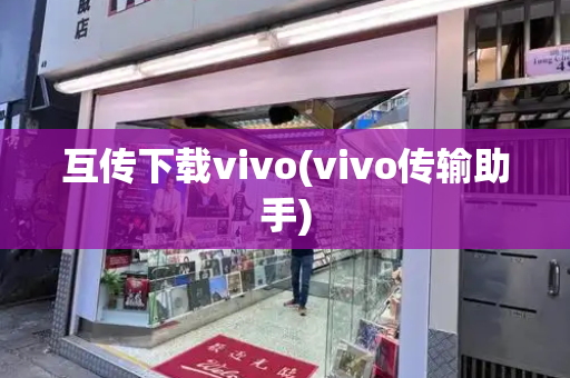 互传下载vivo(vivo传输助手)