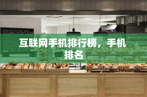 互联网手机排行榜，手机 排名-第1张图片-星选测评