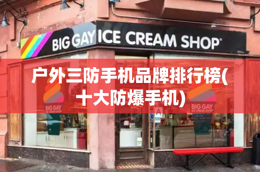 户外三防手机品牌排行榜(十大防爆手机)