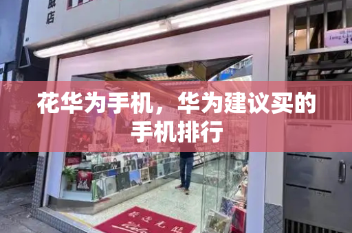 花华为手机，华为建议买的手机排行-第1张图片-星选测评